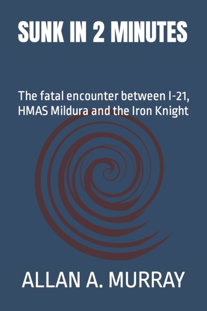 Sunk in 2 Minutes : The fatal encounter between I-21, HMAS Mildura and the Iron Knight, Paperback / softback Book