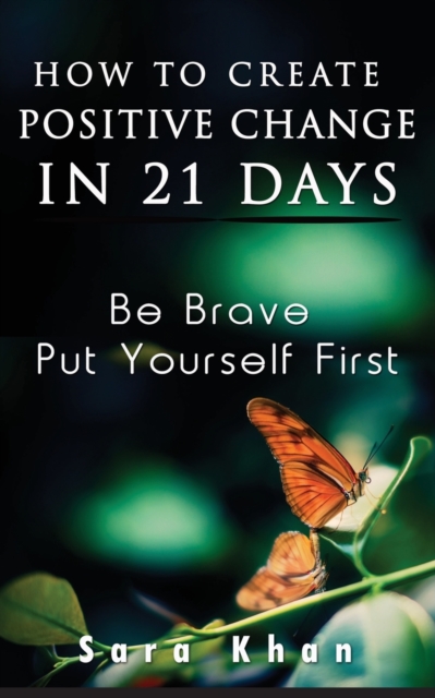 How To Create Positive Change in 21 Days : Be Brave, Put YOURSELF First, Paperback / softback Book