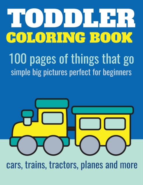 Toddler Coloring Book : 100 pages of things that go: Cars, trains, tractors, trucks coloring book for kids 2-4, Paperback / softback Book