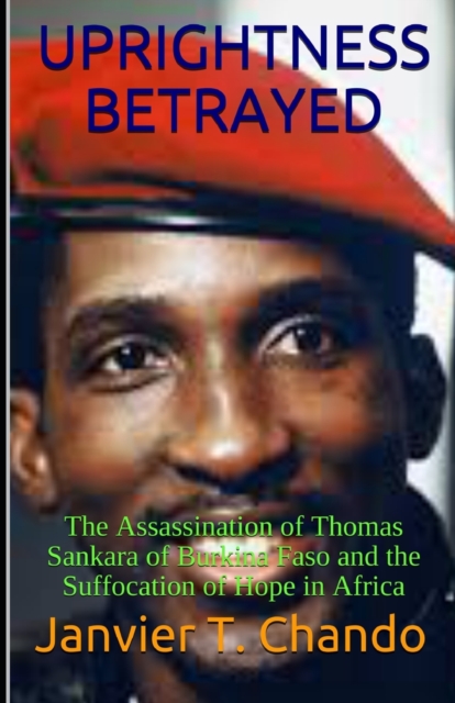Uprightness Betrayed : The Assassination of Thomas Sankara of Burkina Faso and the Suffocation of Hope in Africa, Paperback / softback Book