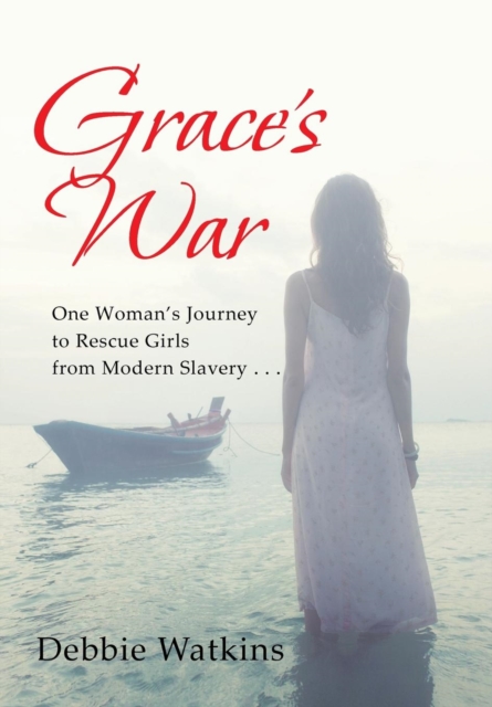 Grace's War : One Woman's Journey to Rescue Girls from Modern Slavery . . ., Hardback Book