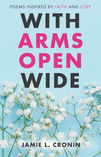 With Arms Open Wide : Poems Inspired by Faith and Love, Paperback / softback Book