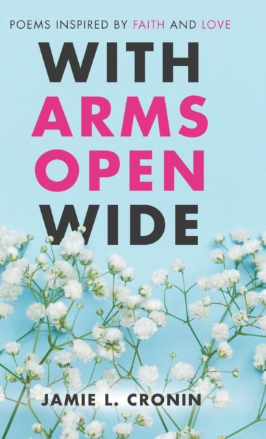 With Arms Open Wide : Poems Inspired by Faith and Love, Hardback Book