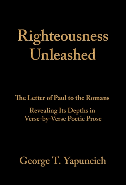 Righteousness Unleashed : The Letter of Paul to the Romans Revealing Its Depths in Verse-By-Verse Poetic Prose, EPUB eBook