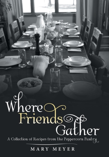 Where Friends Gather : A Collection of Recipes from the Peppercorn Pantry, Hardback Book