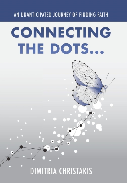 Connecting the Dots . . . : An Unanticipated Journey of Finding Faith, Hardback Book