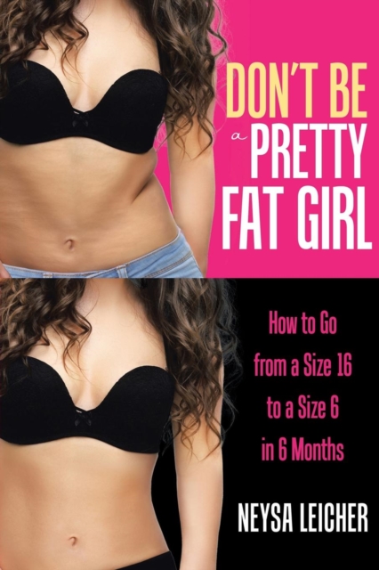 Don't Be a Pretty Fat Girl : How to Go from a Size 16 to a Size 6 in 6 Months, Paperback / softback Book