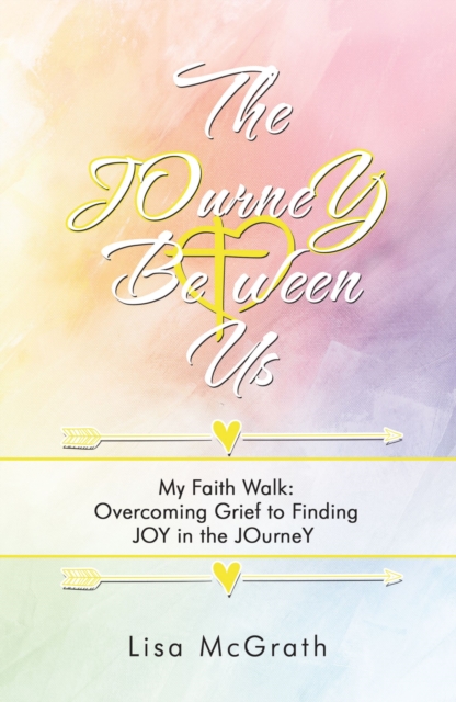 The JOurneY Between Us : My Faith Walk: Overcoming Grief to Finding JOY in the JOurneY, Paperback / softback Book
