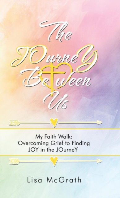 The Journey Between Us : My Faith Walk: Overcoming Grief to Finding Joy in the Journey, Hardback Book
