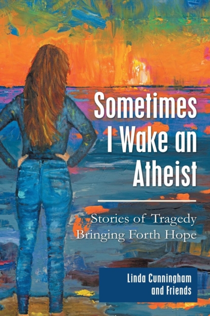 Sometimes I Wake an Atheist : Stories of Tragedy Bringing Forth Hope, Paperback / softback Book