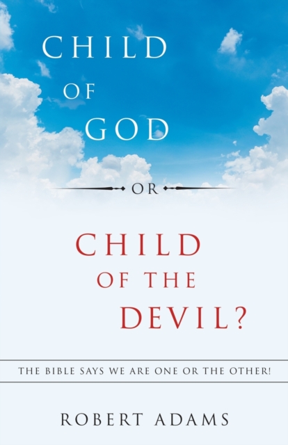 Child of God or Child of the Devil? : The Bible Says We Are One or the Other!, Paperback / softback Book