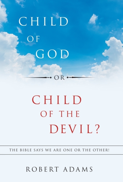 Child of God or Child of the Devil? : The Bible Says We Are One or the Other!, Hardback Book