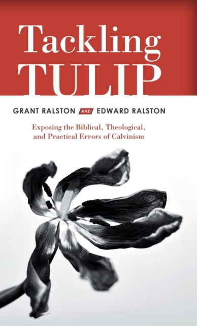 Tackling Tulip : Exposing the Biblical, Theological, and Practical Errors of Calvinism, Hardback Book