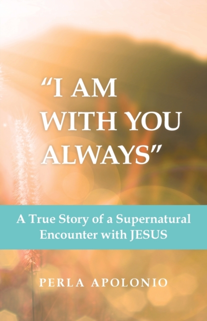 "I Am with You Always" : A True Story of a Supernatural Encounter with Jesus, Paperback / softback Book