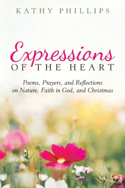 Expressions of the Heart : Poems, Prayers, and Reflections on Nature, Faith in God, and Christmas, Paperback / softback Book