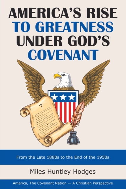 America's Rise to Greatness Under God's Covenant : From the Late 1880S to the End of the 1950S, Paperback / softback Book