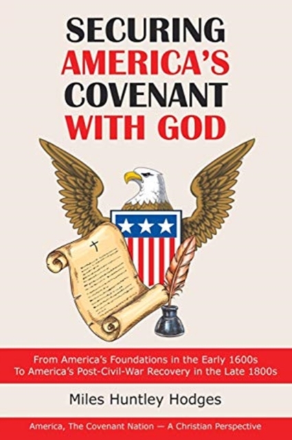 Securing America's Covenant with God : From America's Foundations in the Early 1600S to America's Post-Civil-War Recovery in the Late 1800S, Paperback / softback Book