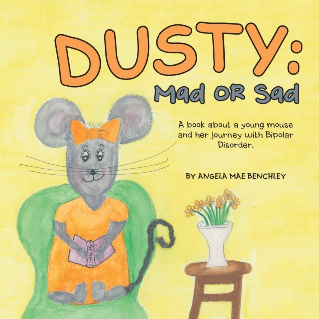 Dusty : Mad or Sad: A Book About a Young Mouse and Her Journey with Bipolar Disorder., Paperback / softback Book