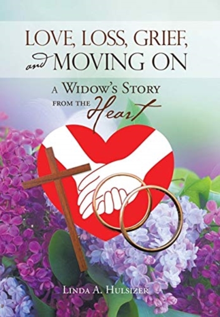 Love, Loss, Grief, and Moving On : A Widow's Story from the Heart, Hardback Book