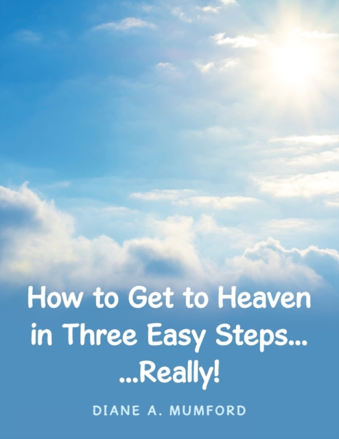 How to Get to Heaven in Three Easy Steps... : ...Really!, Paperback / softback Book