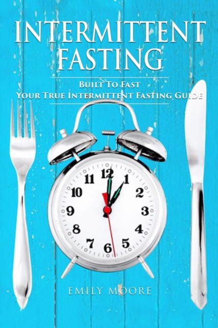 Intermittent Fasting : Built To Fast. Your True Intermittent Fasting Guide, Paperback / softback Book