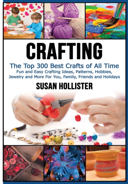 Crafting : The Top 300 Best Crafts: Fun and Easy Crafting Ideas, Patterns, Hobbies, Jewelry and More For You, Family, Friends and Holidays, Paperback / softback Book