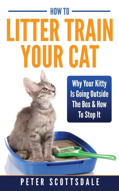 How To Litter Train Your Cat : Why Your Kitty Is Going Outside The Box & How To Stop It, Paperback / softback Book