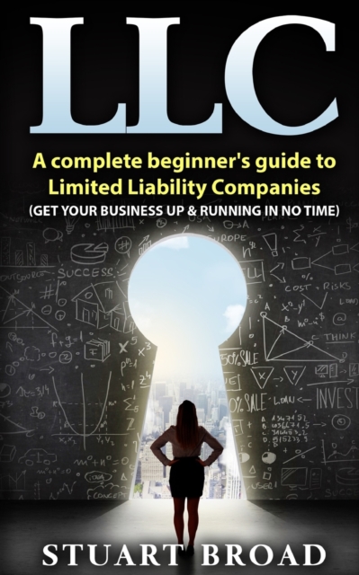 Llc : A Complete Beginner's Guide To Limited Liability Companies (LLC Taxes, LLC v.s S-corp v.s C-corp), Paperback / softback Book