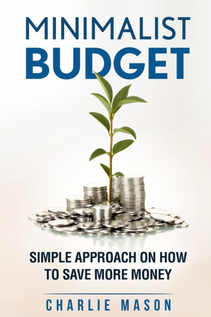 Minimalist Budget : Simple Strategies On How To Save More and Become Financially Secure, Paperback / softback Book