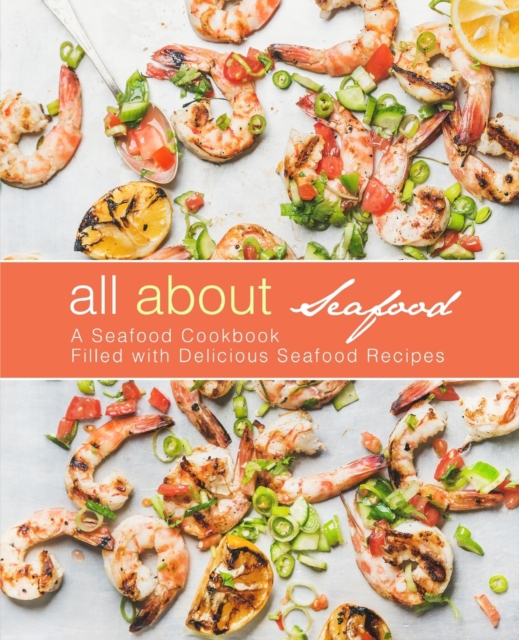 All About Seafood : A Seafood Cookbook Filled with Delicious Seafood Recipes, Paperback / softback Book
