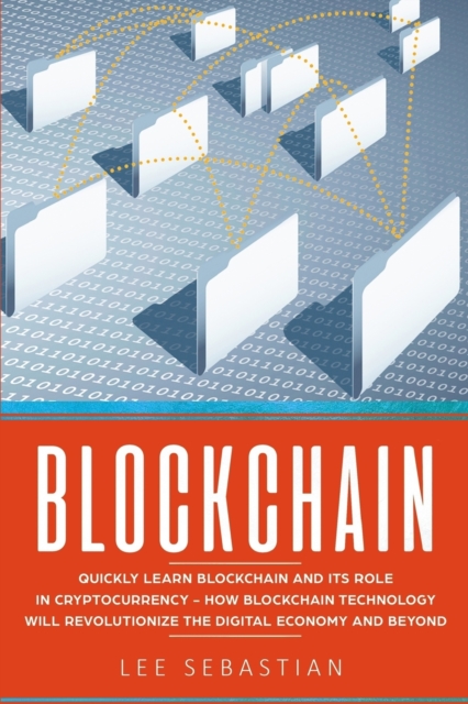 Blockchain : Quickly Learn Blockchain and Its Role In Cryptocurrency - How Blockchain Technology Will Revolutionize The Digital Economy and Beyond, Paperback / softback Book
