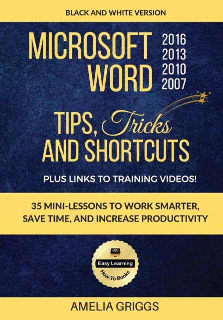 Microsoft Word 2007 2010 2013 2016 Tips Tricks and Shortcuts (Black & White Version) : Work Smarter, Save Time, and Increase Productivity, Paperback / softback Book