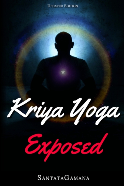 Kriya Yoga Exposed : The Truth About Current Kriya Yoga Gurus, Organizations & Going Beyond Kriya, Contains the Explanation of a Special Technique Never Revealed Before in Kriya Literature, Paperback / softback Book