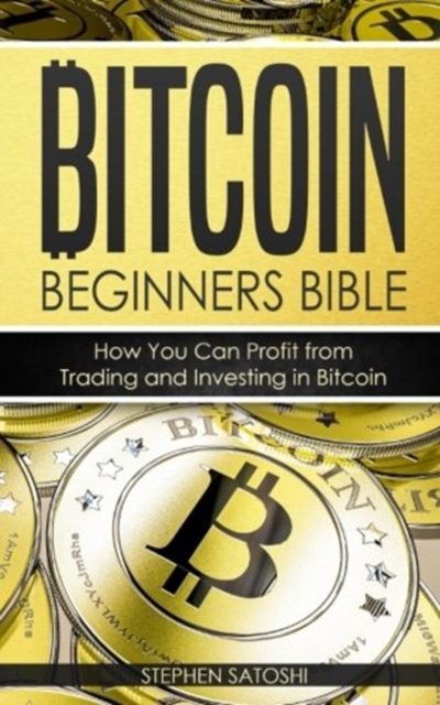 Bitcoin : Beginners Bible - How You Can Profit from Trading and Investing in Bitcoin, Paperback / softback Book