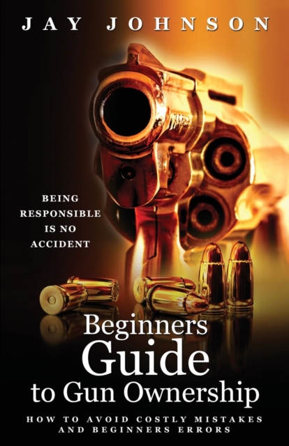 Beginners Guide to Gun Ownership : How to Avoid Costly Mistakes and Beginners Errors, Paperback / softback Book