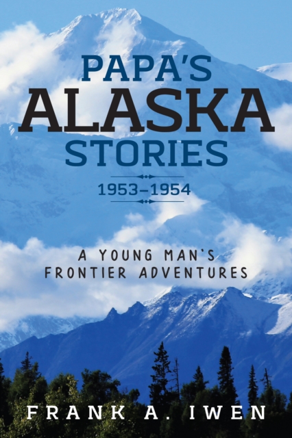 Papa's Alaska Stories 1953 - 1954 : A Young Man's Frontier Adventures, EPUB eBook