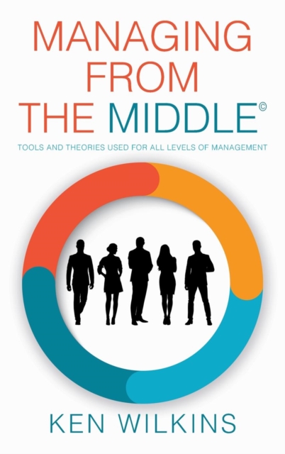 Managing from the Middle : Tools and Theories Used for All Levels of Management, Hardback Book