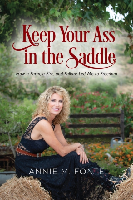 Keep Your Ass in the Saddle : How a Farm, a Fire, and Failure Led Me to Freedom, Paperback / softback Book