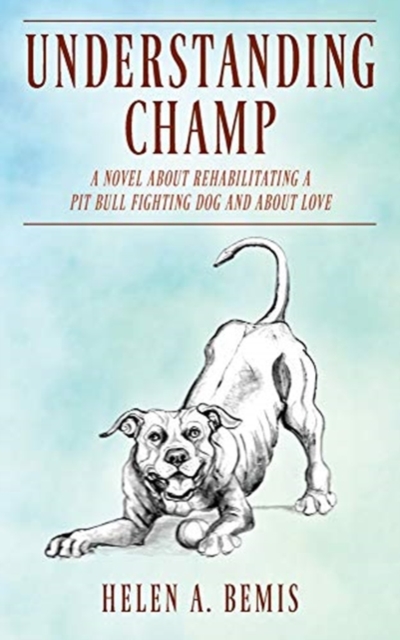 Understanding Champ : A Novel about Rehabilitating a Pit Bull Fighting Dog and about Love, Paperback / softback Book