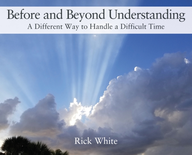 Before and Beyond Understanding : A Different Way to Handle a Difficult Time, Hardback Book