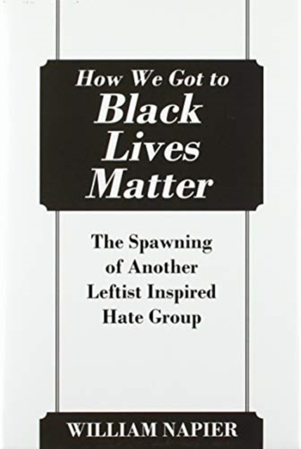 How We Got to Black Lives Matter : The Spawning of Another Leftist Inspired Hate Group, Hardback Book