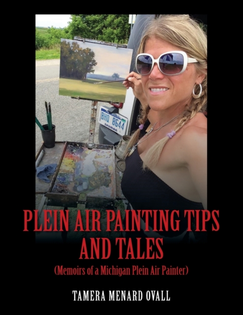 Plein Air Painting Tips and Tales : (Memoirs of a Michigan Plein AIr Painter), Paperback / softback Book