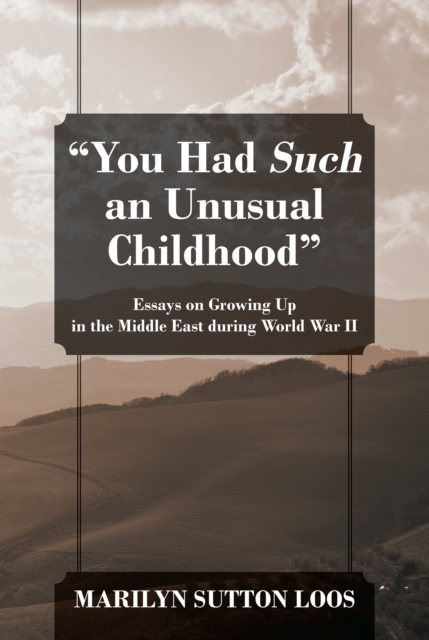 "You Had Such an Unusual Childhood" : Essays on Growing Up in the Middle East during World War II, EPUB eBook