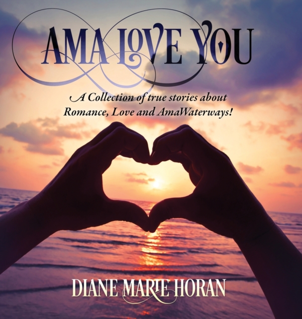 Ama Love You : A Collection of true stories about Romance, Love and AmaWaterways!, Hardback Book