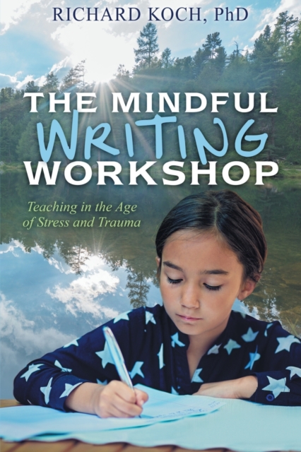 The Mindful Writing Workshop : Teaching in the Age of Stress and Trauma, Paperback / softback Book