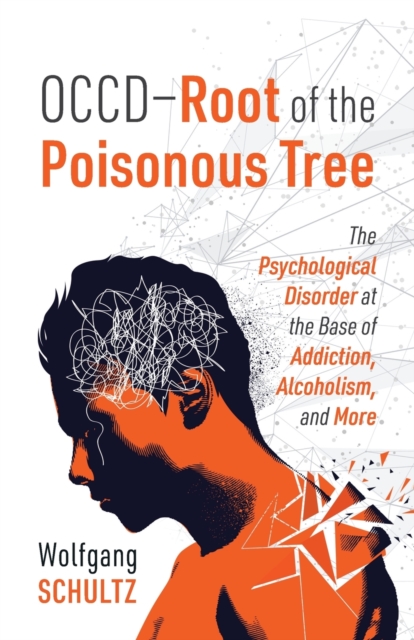 OCCD - Root of the Poisonous Tree : The Psychological Disorder at the Base of Addiction, Alcoholism, and More, Paperback / softback Book