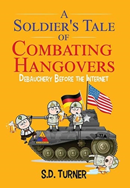 A Soldier's Tale of Combating Hangovers : Debauchery Before the Internet, Hardback Book