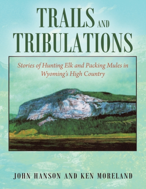 Trails and Tribulations : Stories of Hunting Elk and Packing Mules in Wyoming's High Country, Paperback / softback Book