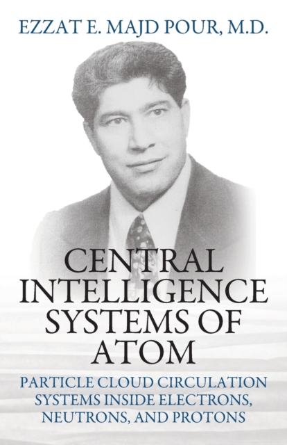 Central Intelligence Systems of Atom : Particle Cloud Circulation Systems Inside Electrons, Neutrons, and Protons, Paperback / softback Book