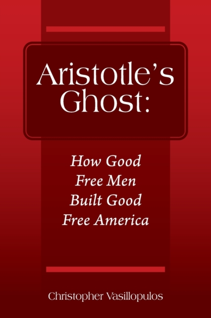 Aristotle's Ghost : How Good Free Men Built Good Free America, Paperback / softback Book